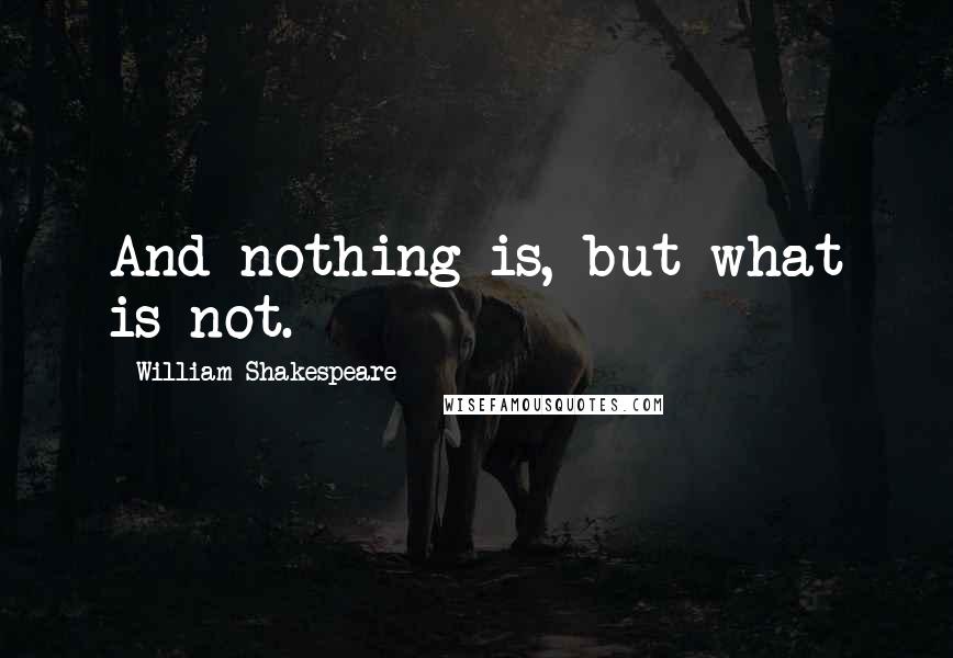 William Shakespeare Quotes: And nothing is, but what is not.