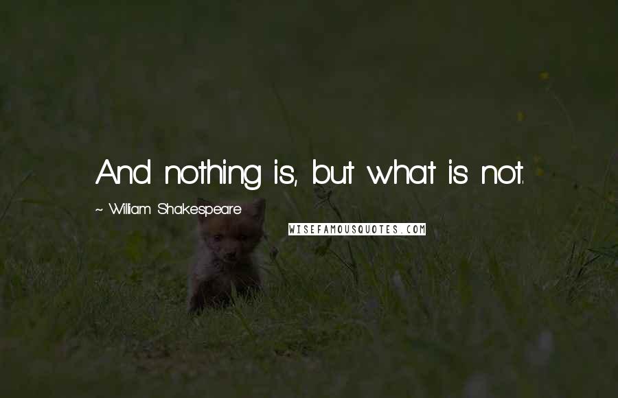 William Shakespeare Quotes: And nothing is, but what is not.