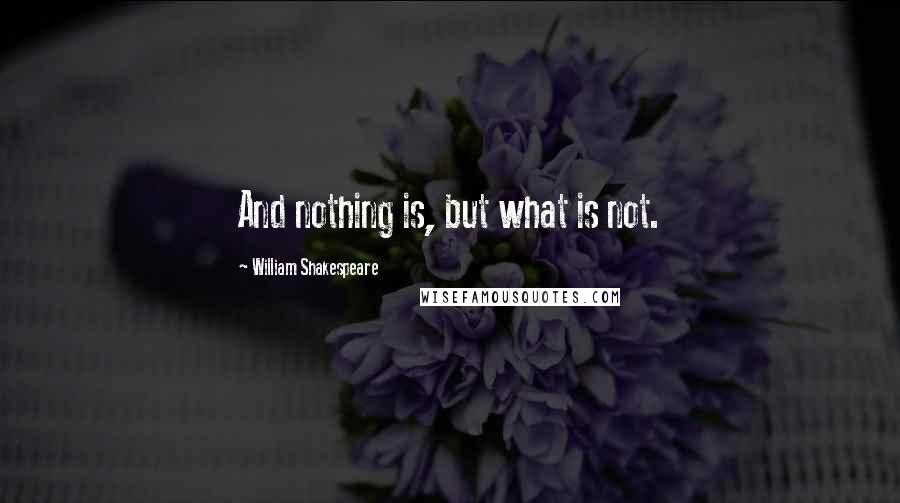 William Shakespeare Quotes: And nothing is, but what is not.