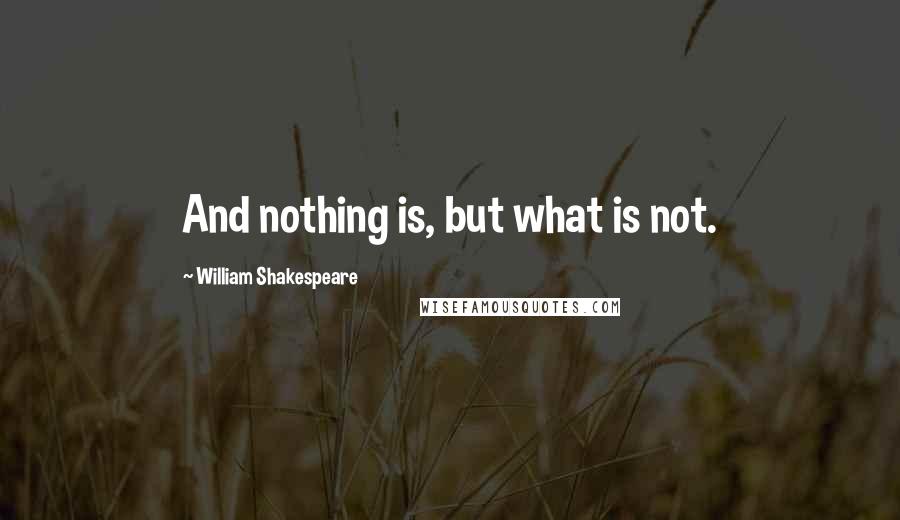 William Shakespeare Quotes: And nothing is, but what is not.