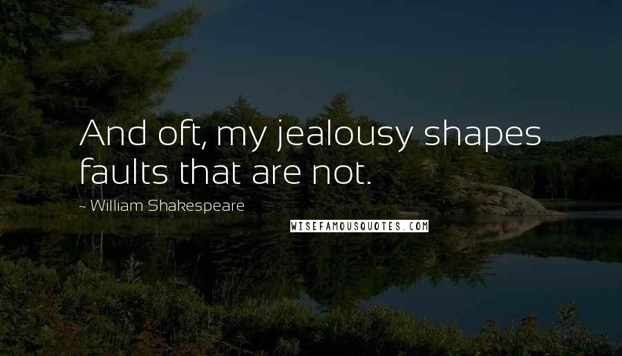 William Shakespeare Quotes: And oft, my jealousy shapes faults that are not.