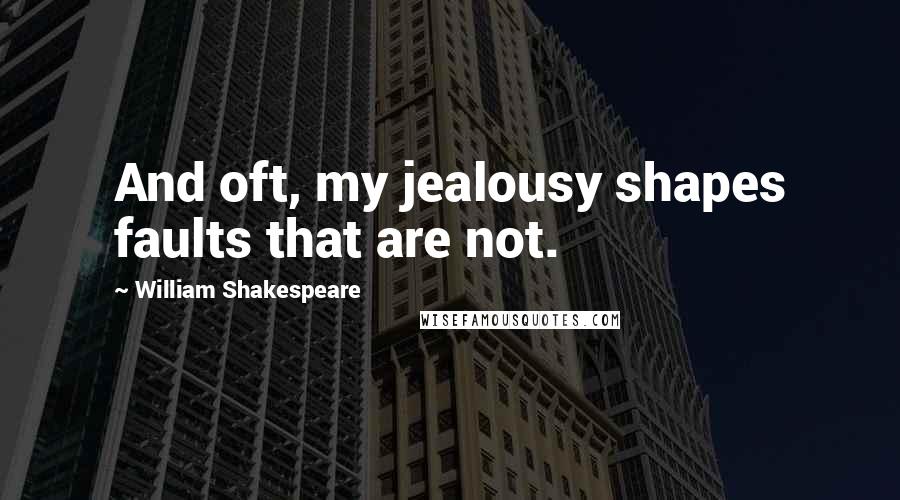 William Shakespeare Quotes: And oft, my jealousy shapes faults that are not.