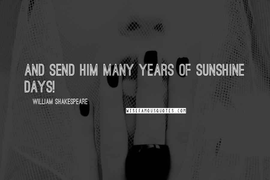 William Shakespeare Quotes: And send him many years of sunshine days!
