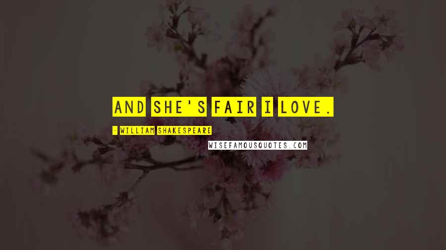 William Shakespeare Quotes: And she's fair I love.