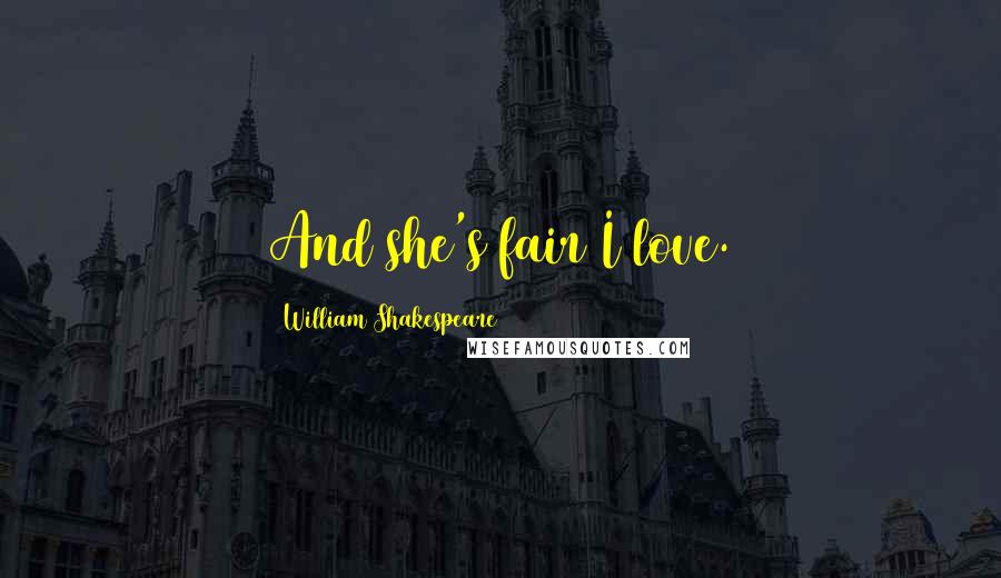 William Shakespeare Quotes: And she's fair I love.