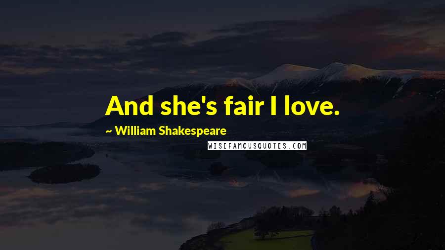 William Shakespeare Quotes: And she's fair I love.
