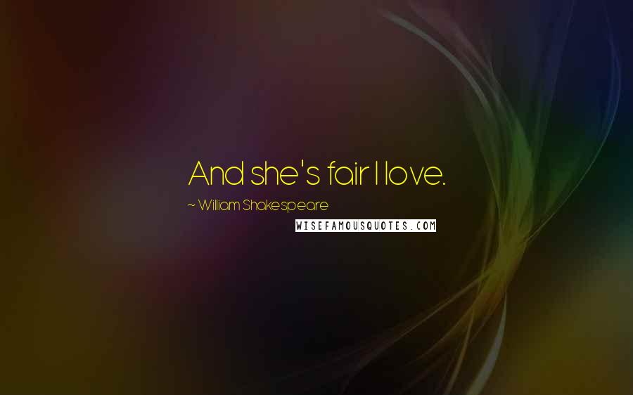 William Shakespeare Quotes: And she's fair I love.