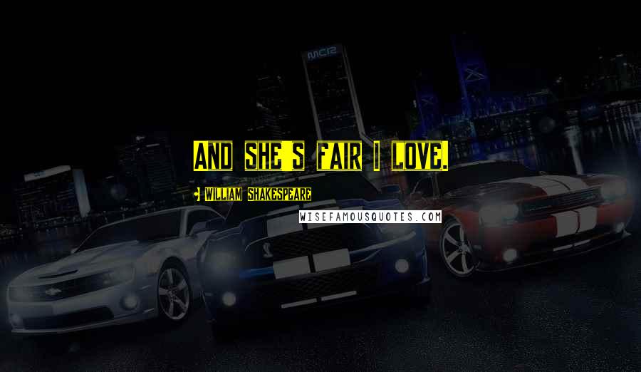 William Shakespeare Quotes: And she's fair I love.