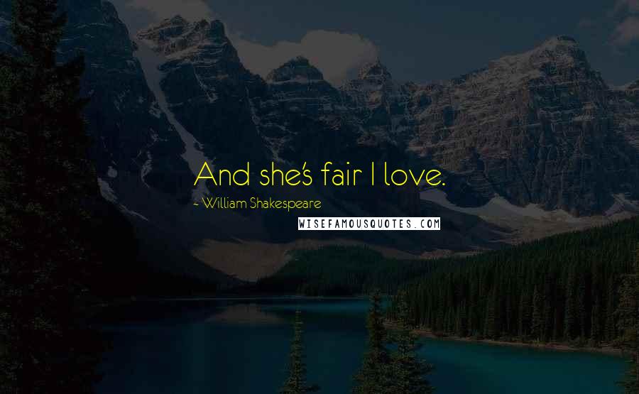 William Shakespeare Quotes: And she's fair I love.