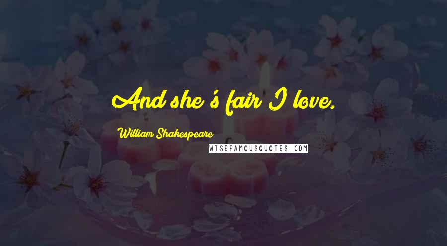 William Shakespeare Quotes: And she's fair I love.