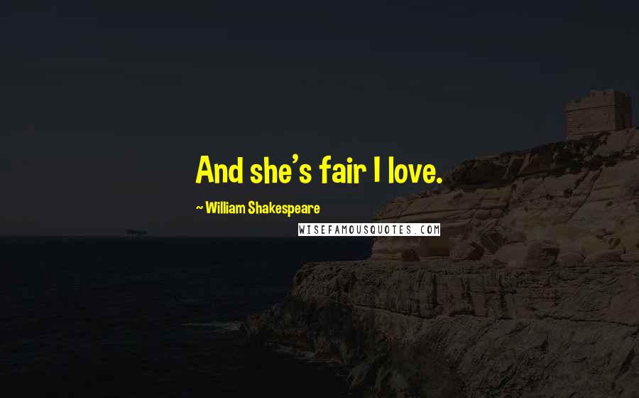 William Shakespeare Quotes: And she's fair I love.