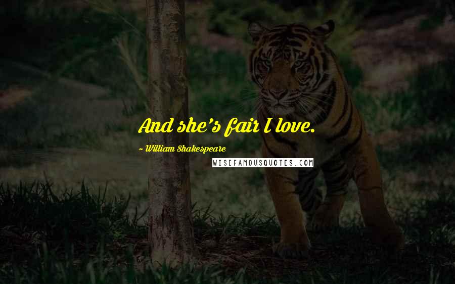William Shakespeare Quotes: And she's fair I love.