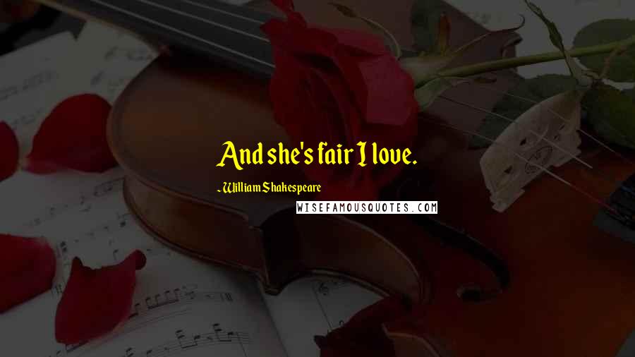 William Shakespeare Quotes: And she's fair I love.