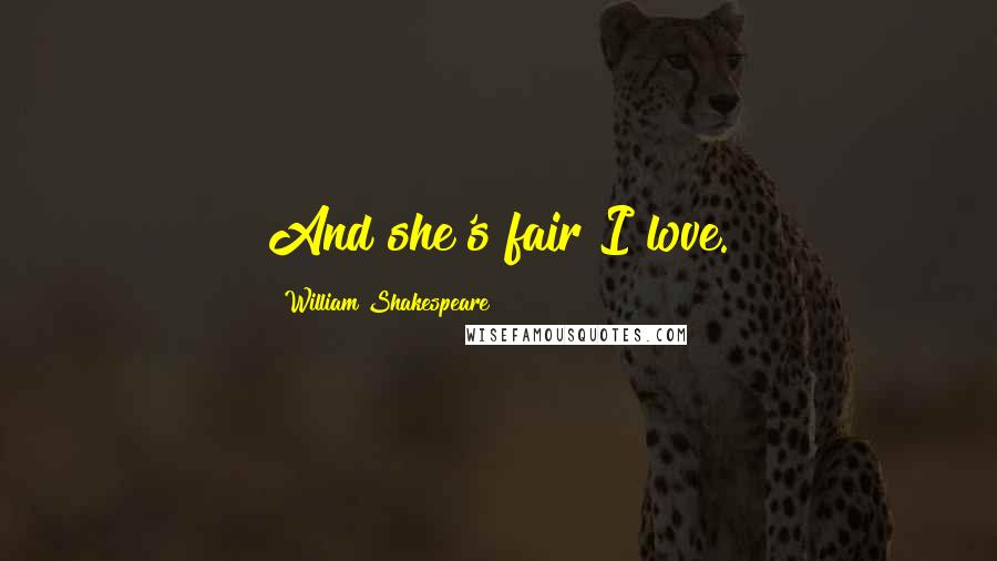 William Shakespeare Quotes: And she's fair I love.