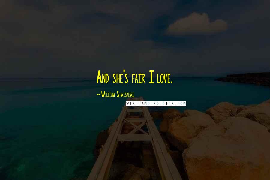 William Shakespeare Quotes: And she's fair I love.