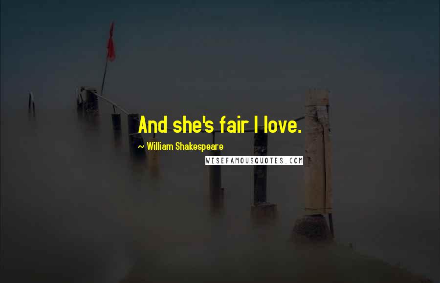 William Shakespeare Quotes: And she's fair I love.