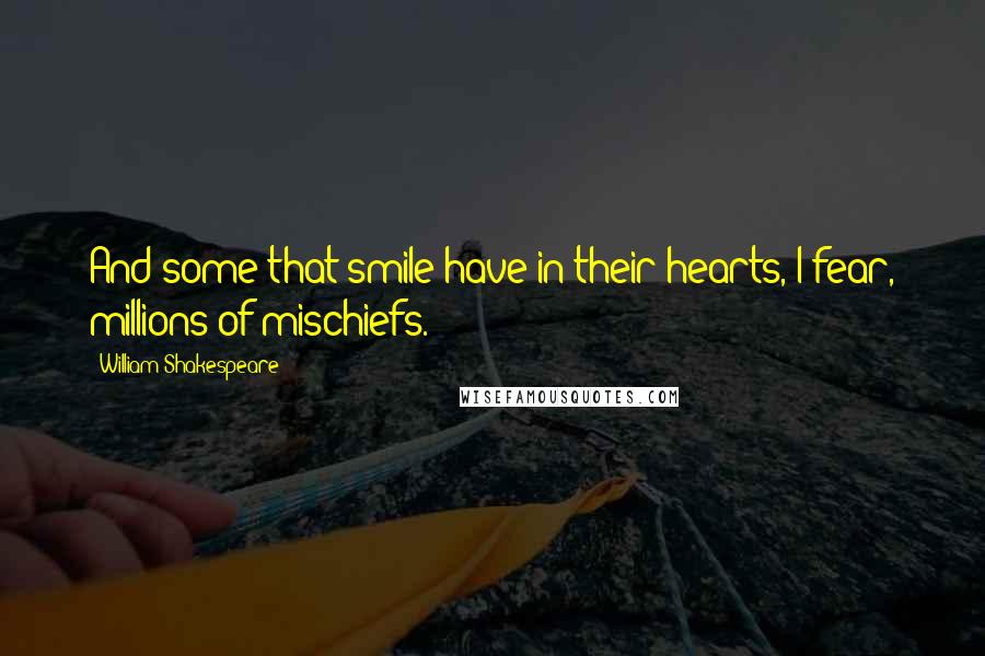 William Shakespeare Quotes: And some that smile have in their hearts, I fear, millions of mischiefs.