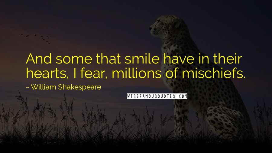 William Shakespeare Quotes: And some that smile have in their hearts, I fear, millions of mischiefs.
