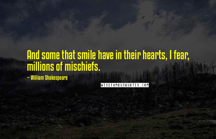 William Shakespeare Quotes: And some that smile have in their hearts, I fear, millions of mischiefs.