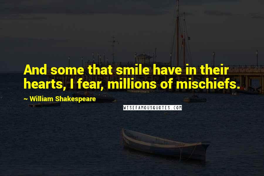 William Shakespeare Quotes: And some that smile have in their hearts, I fear, millions of mischiefs.