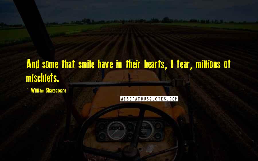 William Shakespeare Quotes: And some that smile have in their hearts, I fear, millions of mischiefs.