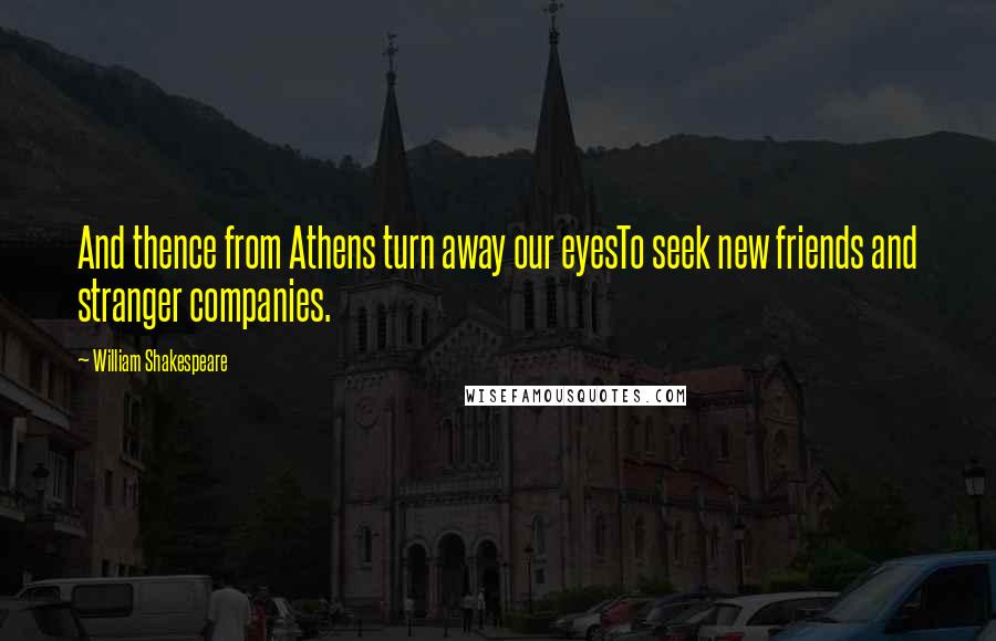 William Shakespeare Quotes: And thence from Athens turn away our eyesTo seek new friends and stranger companies.