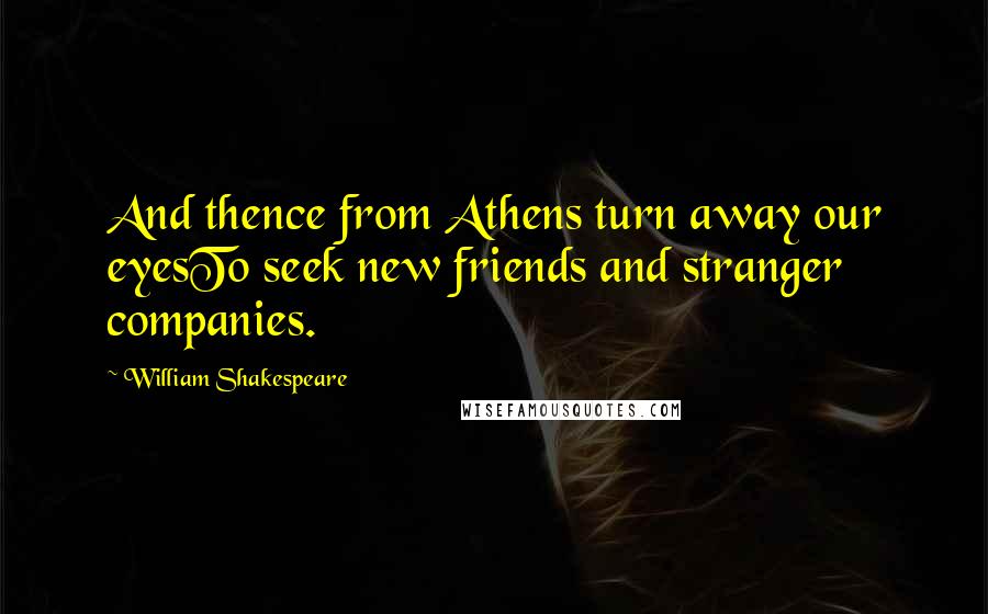 William Shakespeare Quotes: And thence from Athens turn away our eyesTo seek new friends and stranger companies.