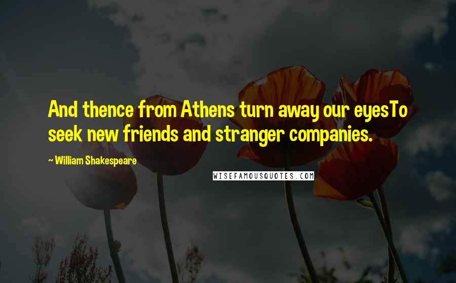 William Shakespeare Quotes: And thence from Athens turn away our eyesTo seek new friends and stranger companies.