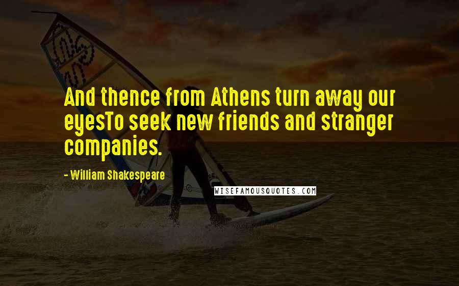 William Shakespeare Quotes: And thence from Athens turn away our eyesTo seek new friends and stranger companies.