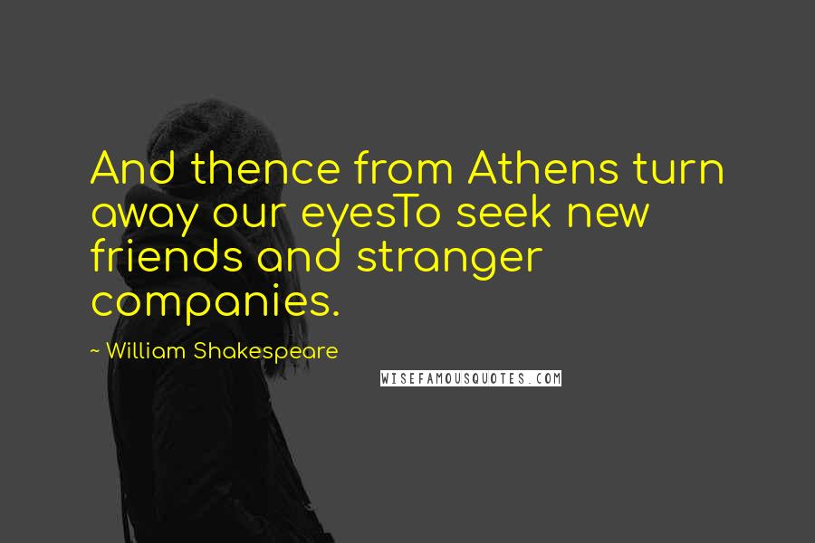 William Shakespeare Quotes: And thence from Athens turn away our eyesTo seek new friends and stranger companies.