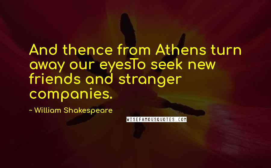 William Shakespeare Quotes: And thence from Athens turn away our eyesTo seek new friends and stranger companies.