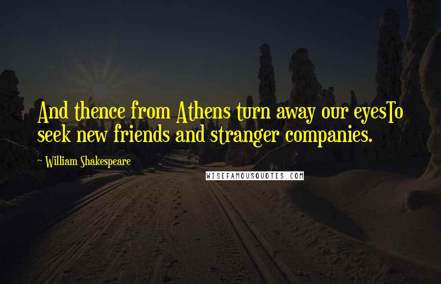 William Shakespeare Quotes: And thence from Athens turn away our eyesTo seek new friends and stranger companies.