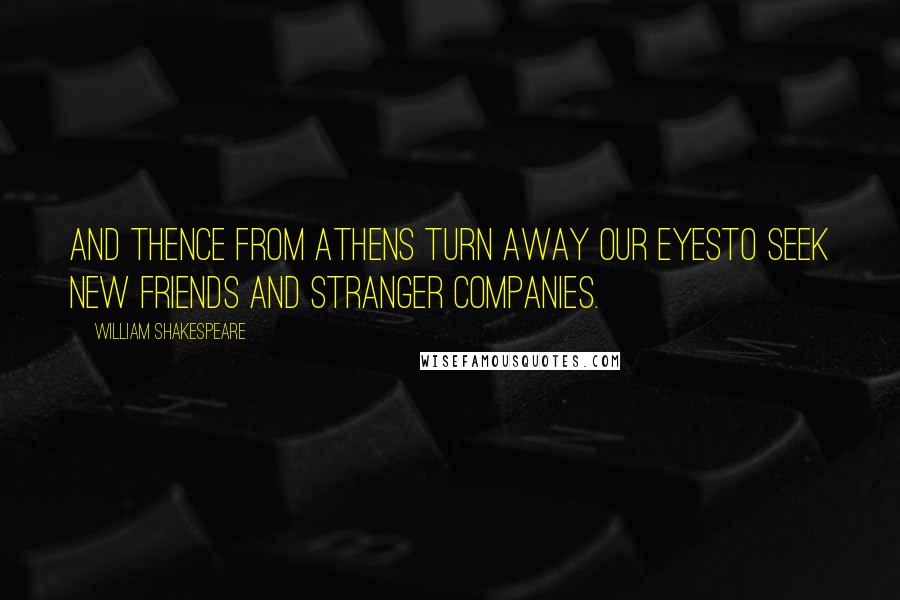 William Shakespeare Quotes: And thence from Athens turn away our eyesTo seek new friends and stranger companies.