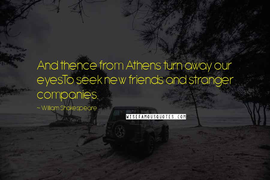 William Shakespeare Quotes: And thence from Athens turn away our eyesTo seek new friends and stranger companies.