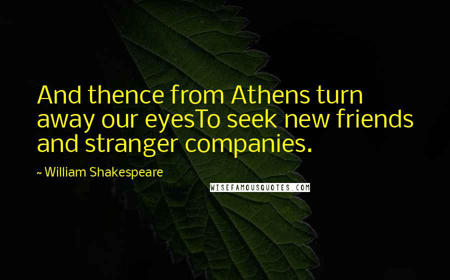 William Shakespeare Quotes: And thence from Athens turn away our eyesTo seek new friends and stranger companies.