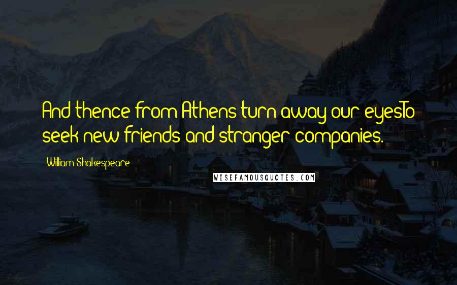 William Shakespeare Quotes: And thence from Athens turn away our eyesTo seek new friends and stranger companies.