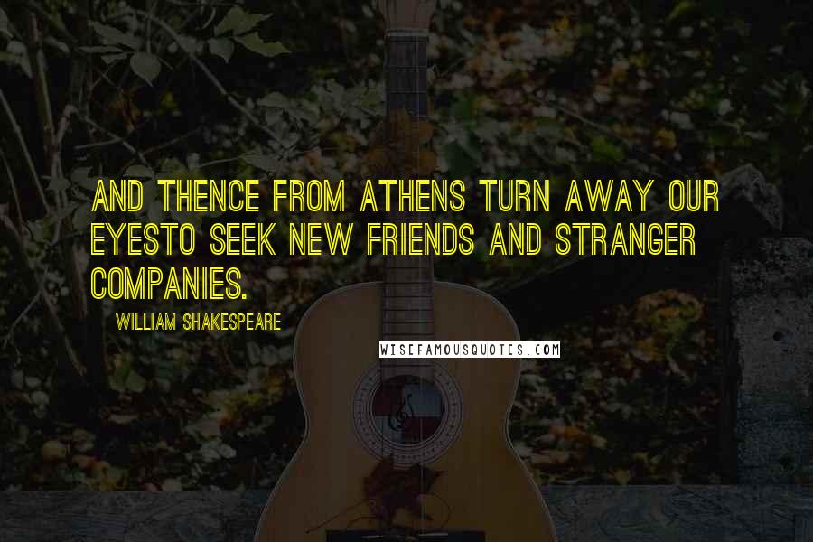 William Shakespeare Quotes: And thence from Athens turn away our eyesTo seek new friends and stranger companies.