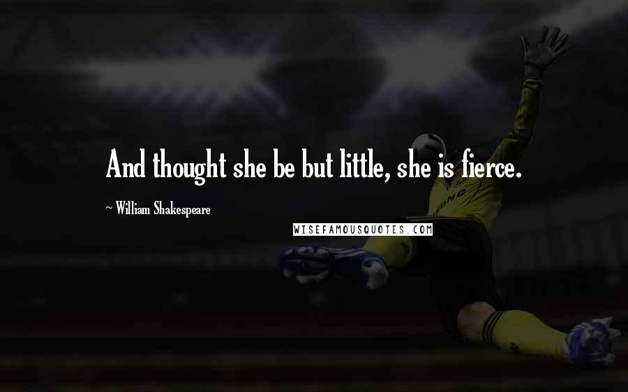 William Shakespeare Quotes: And thought she be but little, she is fierce.