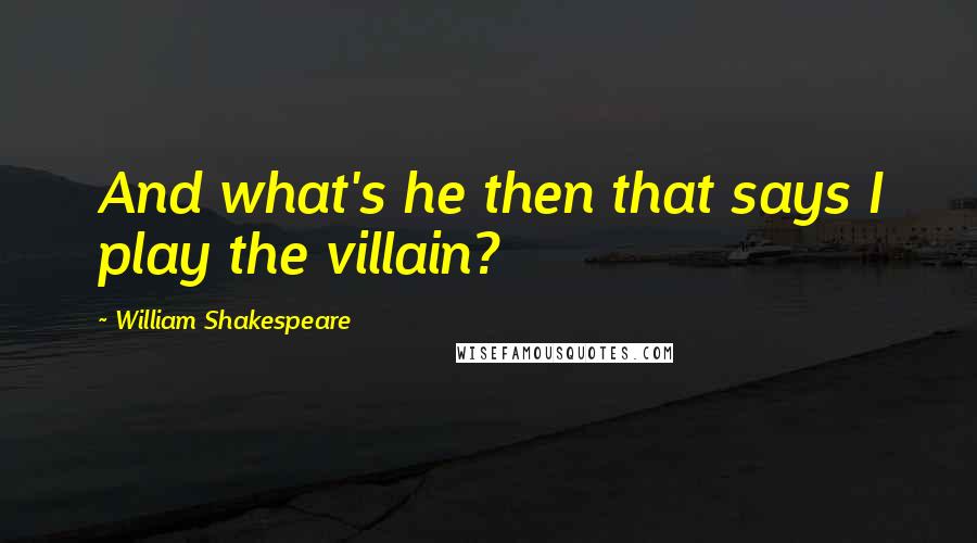 William Shakespeare Quotes: And what's he then that says I play the villain?