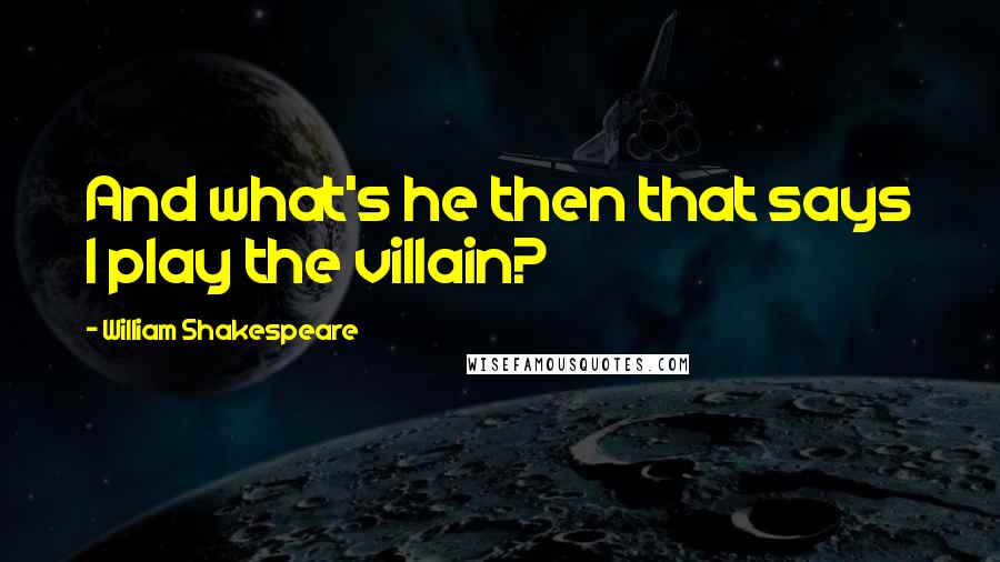 William Shakespeare Quotes: And what's he then that says I play the villain?