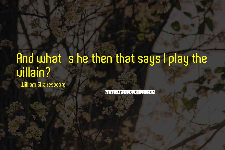 William Shakespeare Quotes: And what's he then that says I play the villain?