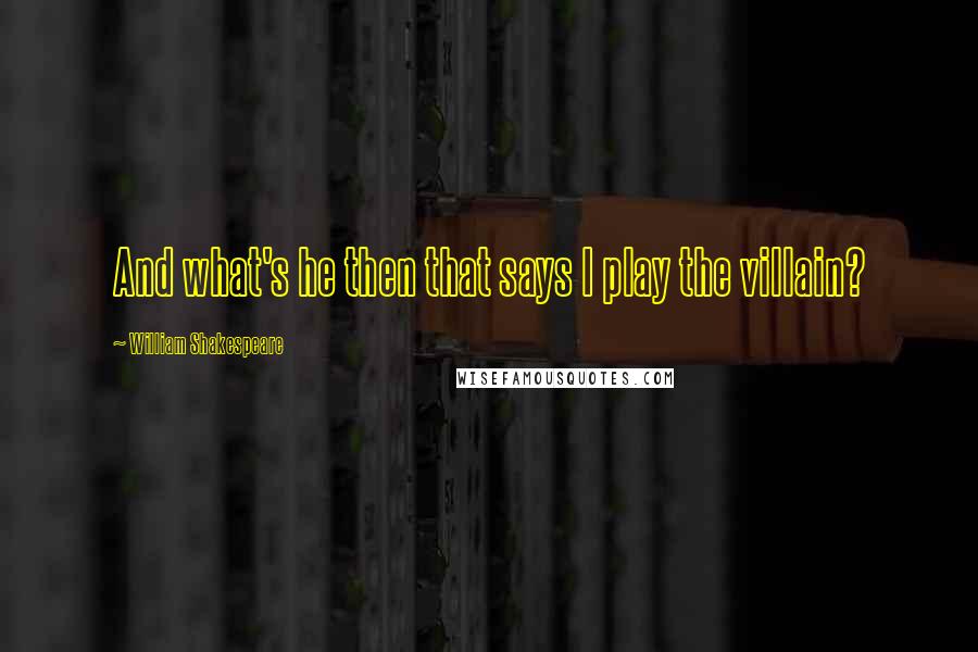 William Shakespeare Quotes: And what's he then that says I play the villain?