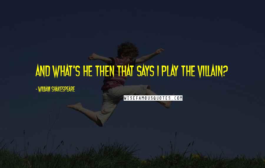 William Shakespeare Quotes: And what's he then that says I play the villain?