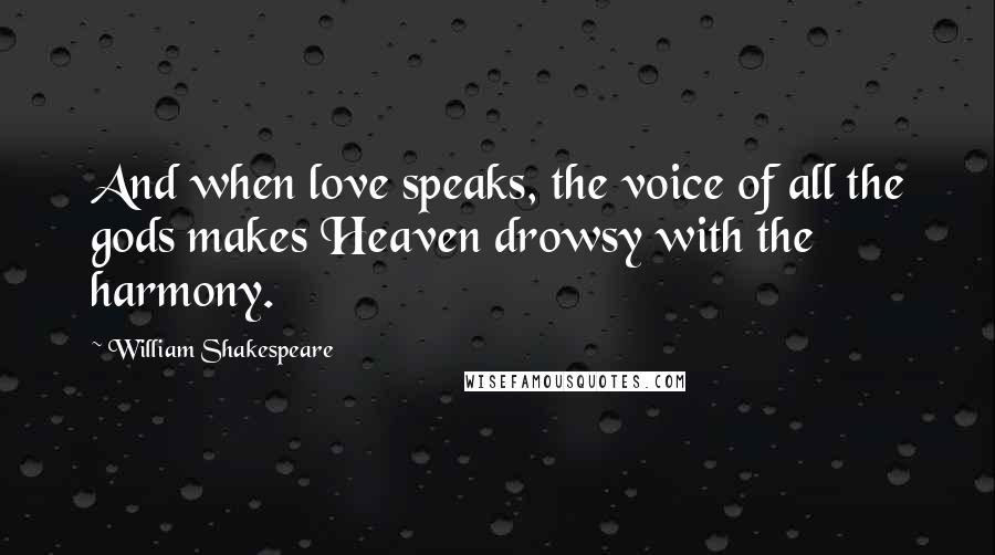 William Shakespeare Quotes: And when love speaks, the voice of all the gods makes Heaven drowsy with the harmony.