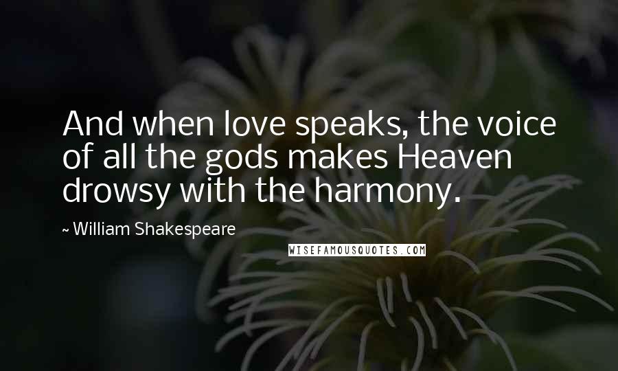 William Shakespeare Quotes: And when love speaks, the voice of all the gods makes Heaven drowsy with the harmony.