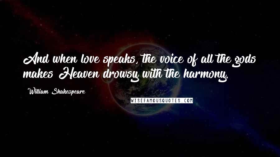 William Shakespeare Quotes: And when love speaks, the voice of all the gods makes Heaven drowsy with the harmony.