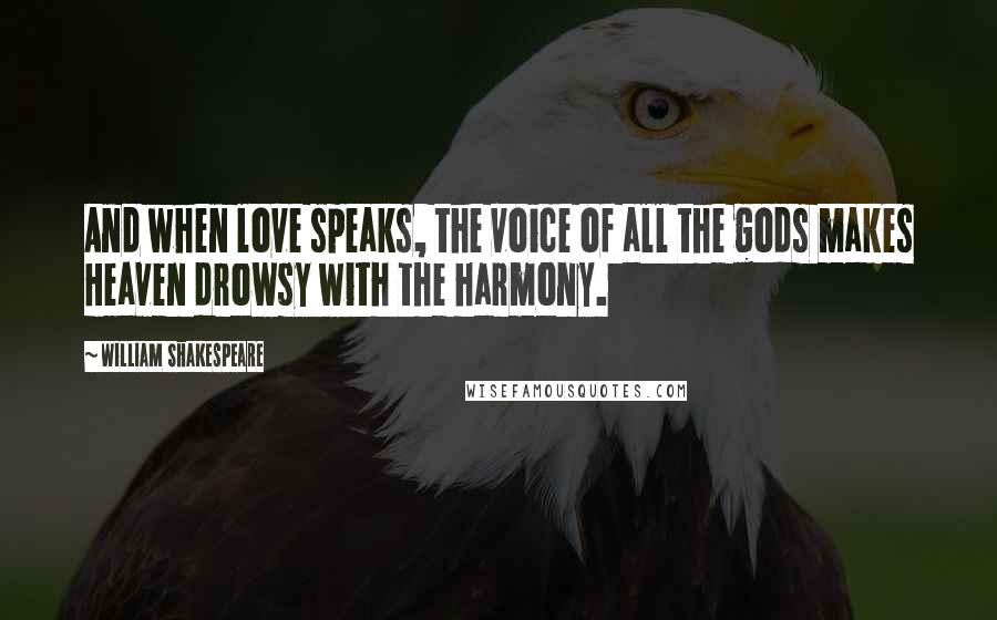 William Shakespeare Quotes: And when love speaks, the voice of all the gods makes Heaven drowsy with the harmony.