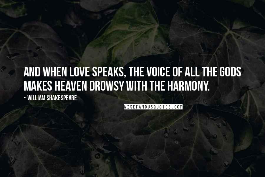 William Shakespeare Quotes: And when love speaks, the voice of all the gods makes Heaven drowsy with the harmony.