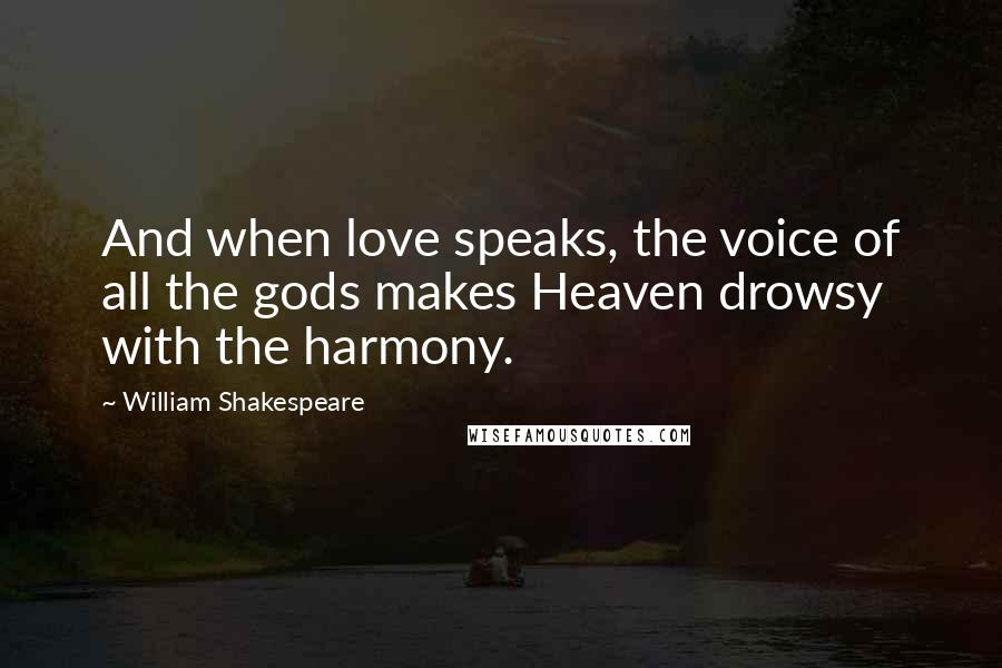 William Shakespeare Quotes: And when love speaks, the voice of all the gods makes Heaven drowsy with the harmony.