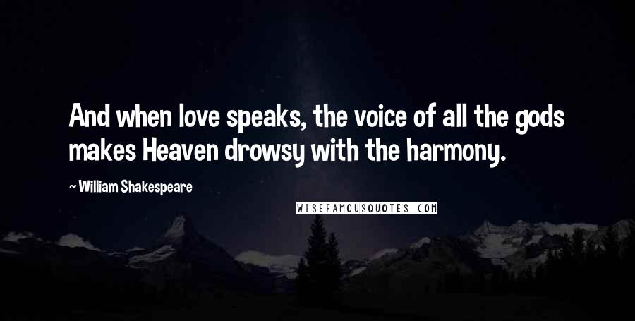 William Shakespeare Quotes: And when love speaks, the voice of all the gods makes Heaven drowsy with the harmony.